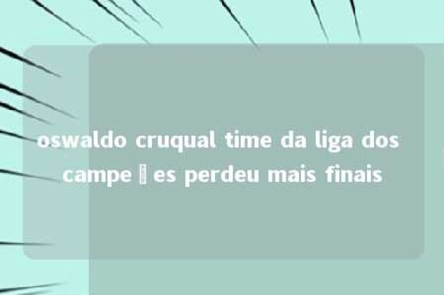 oswaldo cruqual time da liga dos campeões perdeu mais finais 