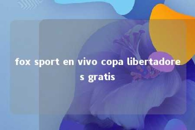 fox sport en vivo copa libertadores gratis 