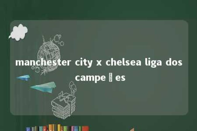 manchester city x chelsea liga dos campeões 